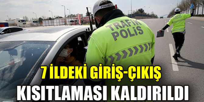 7 ildeki giriş-çıkış kısıtlaması kaldırıldı