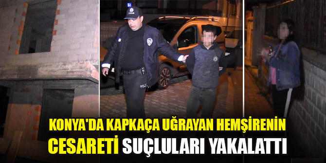 Konya'da kapkaça uğrayan hemşirenin cesareti suçluları yakalattı