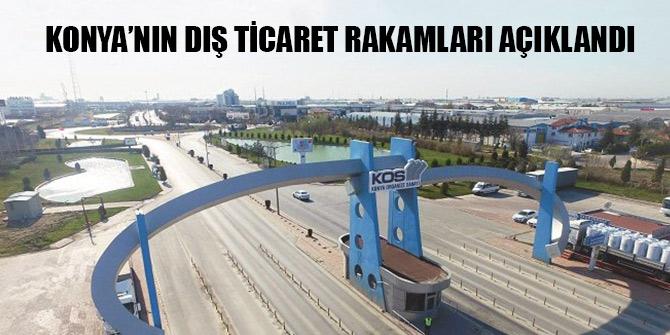 Konya’da ihracat azaldı, ithalat arttı
