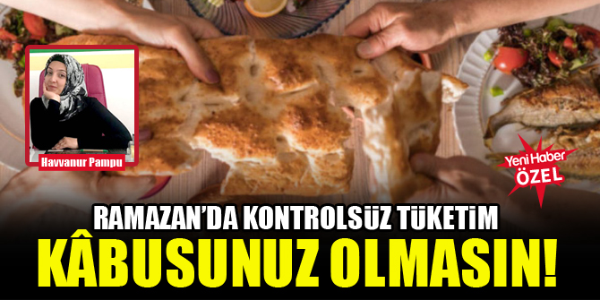 Ramazan’da kontrolsüz tüketim kâbusunuz olmasın!