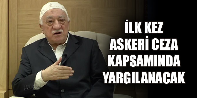 FETÖ elebaşı Gülen ilk kez askeri ceza kapsamında yargılanacak