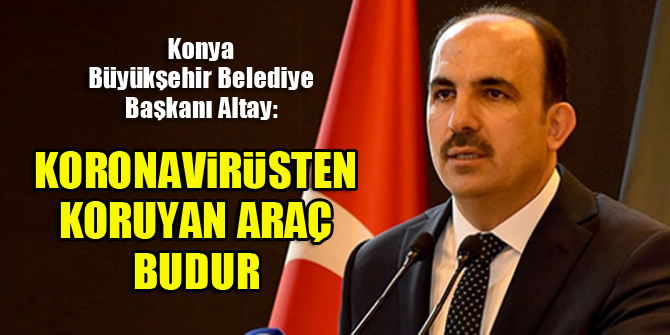 Konya Büyükşehir Belediye Başkanı Uğur İbrahim Altay: Koronavirüsten korunmak için en ideal araç budur
