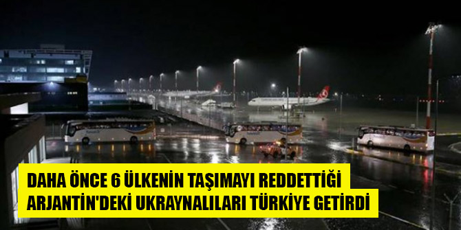 Daha önce 6 ülkenin taşımayı reddettiği Arjantin'deki Ukraynalıları Türkiye getirdi