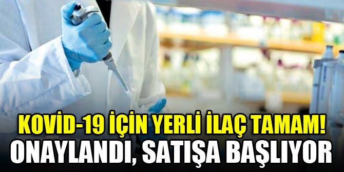 Kovid-19 için yerli ilaç tamam! Onaylandı, satışa başlıyor