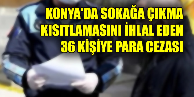 Konya'da sokağa çıkma kısıtlamasını ihlal eden 36 kişiye para cezası