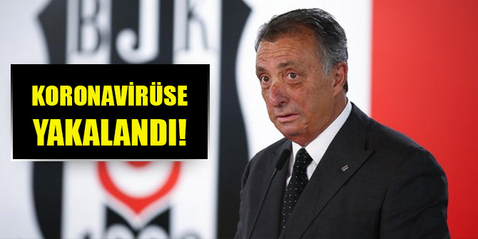 Beşiktaş Başkanı Ahmet Nur Çebi koronavirüse yakalandı!