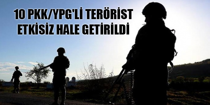 10 PKK/YPG'li terörist etkisiz hale getirildi
