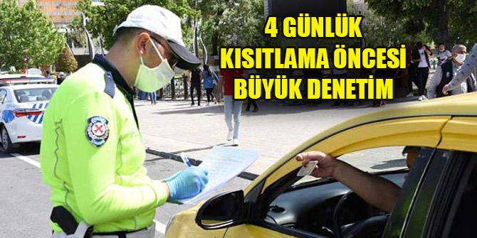 4 günlük sokağa çıkma kısıtlaması öncesi büyük denetim