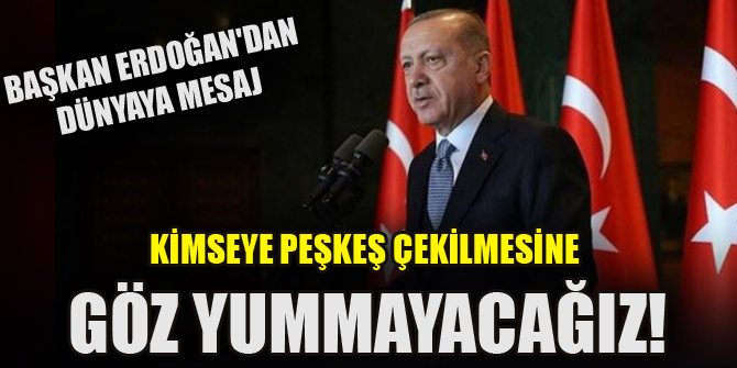 Başkan Erdoğan'dan dünyaya mesaj: Kimseye peşkeş çekilmesine göz yummayacağız