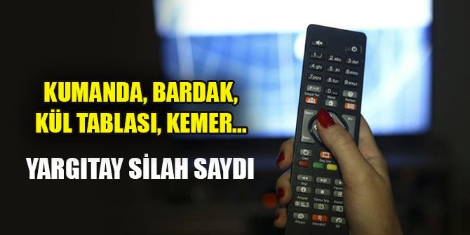 Kumanda, bardak, kül tablası, kemer... Yargıtay silah saydı