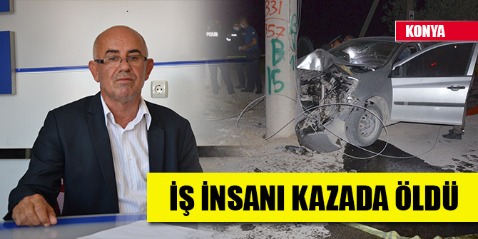 Konyalı iş insanı Mustafa Akbel, kazada öldü