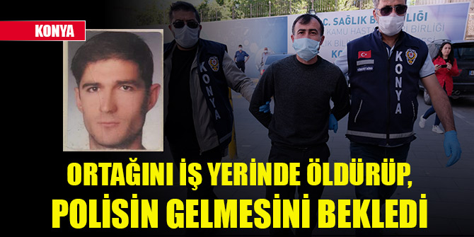 Konya'da cinayet! Ortağını iş yerinde öldürüp, polisin gelmesini bekledi