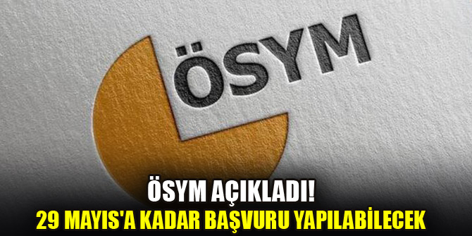 ÖSYM açıkladı! 29 Mayıs'a kadar başvuru yapılabilecek