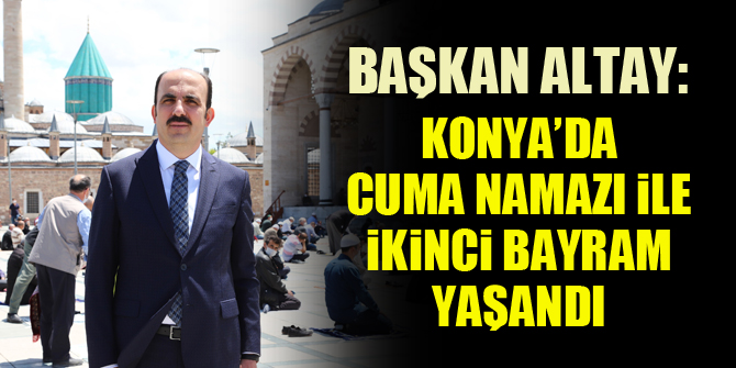Başkan Altay: "Konya’da cuma namazı ile ikinci bayram yaşandı"