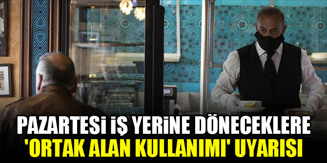 Pazartesi iş yerine döneceklere 'ortak alan kullanımı' uyarısı