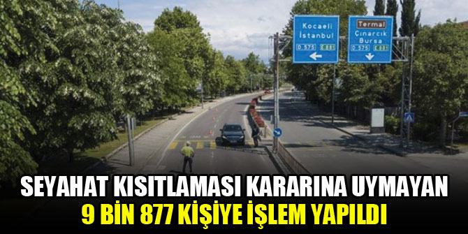 Seyahat kısıtlaması kararına uymayan 9 bin 877 kişiye işlem yapıldı