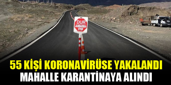55 kişi koronavirüse yakalandı, mahalle karantinaya alındı