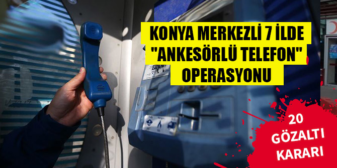 Konya merkezli 7 ilde FETÖ'ye "ankesörlü telefon" operasyonu: 13 gözaltı
