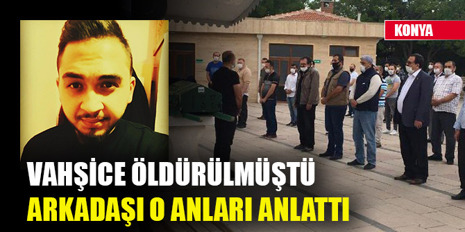 Konya'da öldürülen üniversiteli Mehmet Ali'nin arkadaşı o anları anlattı