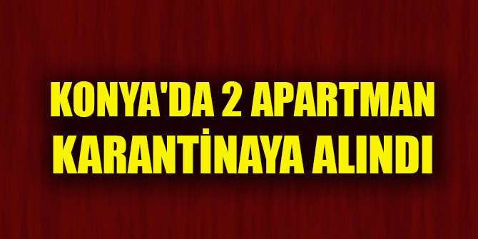 Konya'da 2 apartman Kovid-19 tedbirleri kapsamında karantinaya alındı