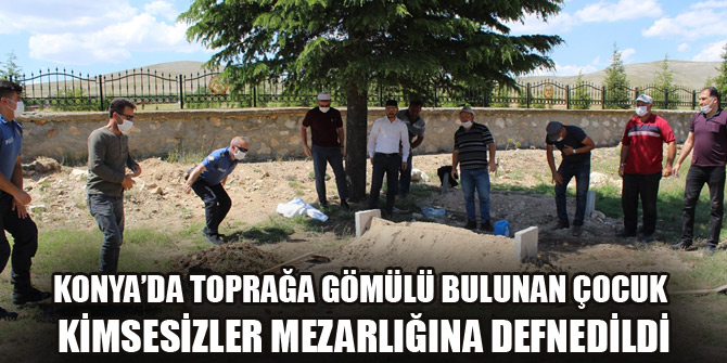 Konya’da toprağa gömülü bulunan çocuk kimsesizler mezarlığına defnedildi