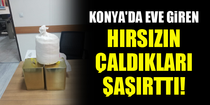 Konya'da eve giren hırsızın çaldıkları şaşırttı!