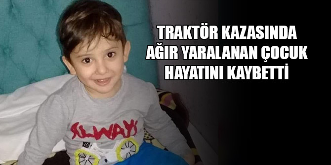 Karaman’daki traktör kazasında ağır yaralanan çocuk hayatını kaybetti