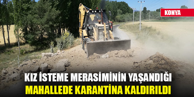 Konya'da kız isteme merasiminin yaşandığı mahallede karantina kaldırıldı