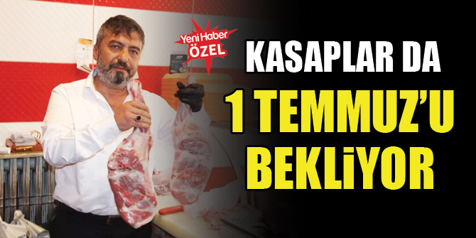 Kasaplar da 1 Temmuz’u bekliyor