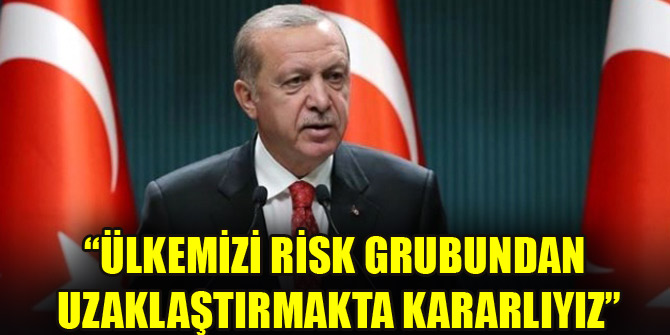 "Ülkemizi risk grubundan uzaklaştırmakta kararlıyız"
