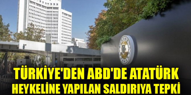 Türkiye'den ABD'de Atatürk heykeline yapılan saldırıya tepki
