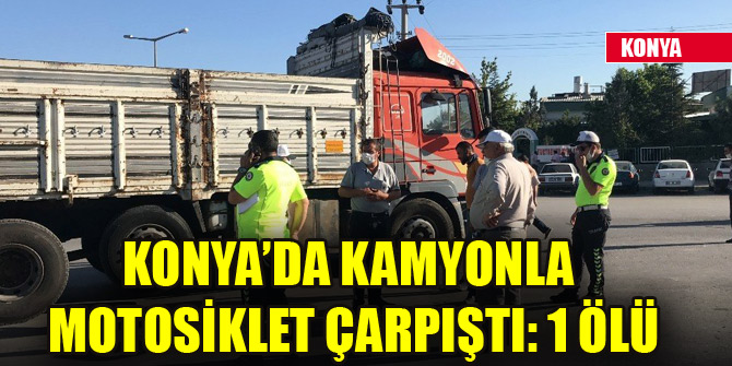 Konya’da kamyonla motosiklet çarpıştı: 1 ölü