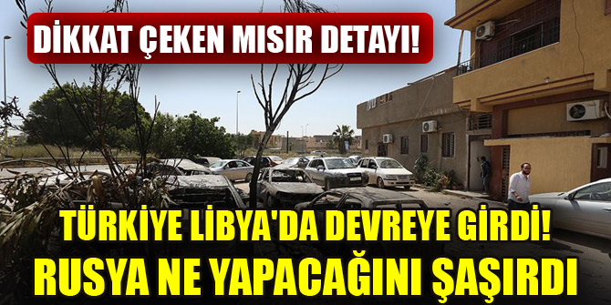 Türkiye Libya'da devreye girdi! Rusya ne yapacağını şaşırdı