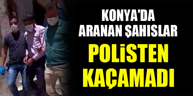 Konya’da aranan şahıslar polisten kaçamadı