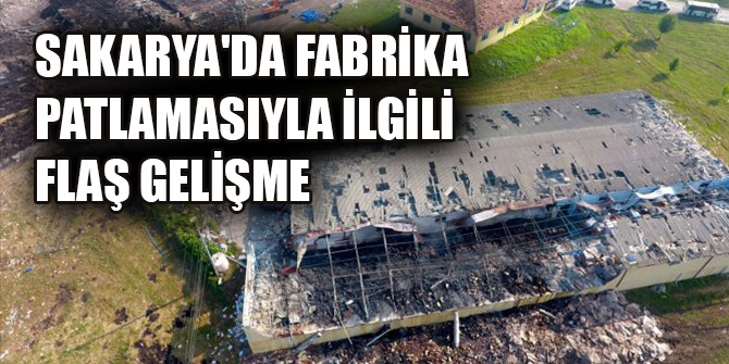 Sakarya'da fabrika patlamasıyla ilgili 3 kişi hakkında gözaltı kararı