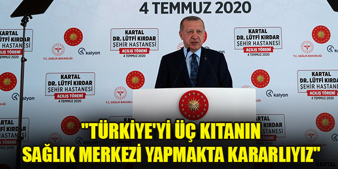 Cumhurbaşkanı Erdoğan: "Türkiye'yi üç kıtanın sağlık merkezi yapmakta kararlıyız"