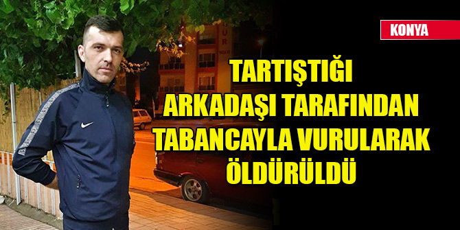 Tartıştığı arkadaşı tarafından tabancayla vurularak öldürüldü