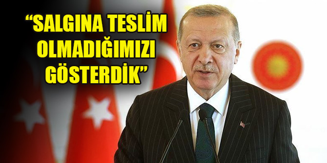 Erdoğan: Salgına teslim olmadığımızı gösterdik