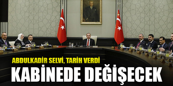 Abdulkadir Selvi, tarih verip, kabinenin değişeceğini söyledi