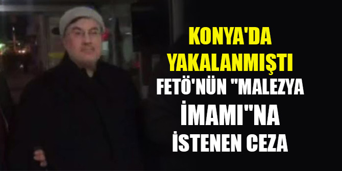 Konya'da yakalanan FETÖ'nün "Malezya imamı"na 22,5 yıla kadar hapis istemi
