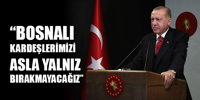 Cumhurbaşkanı Erdoğan: Bosnalı kardeşlerimizi asla yalnız bırakmayacağız