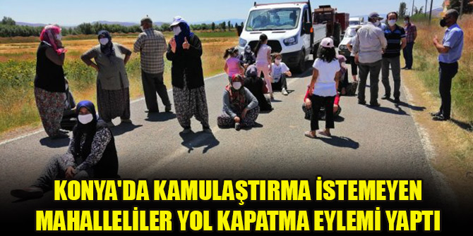 Konya'da kamulaştırma istemeyen mahalleliler yol kapatma eylemi yaptı