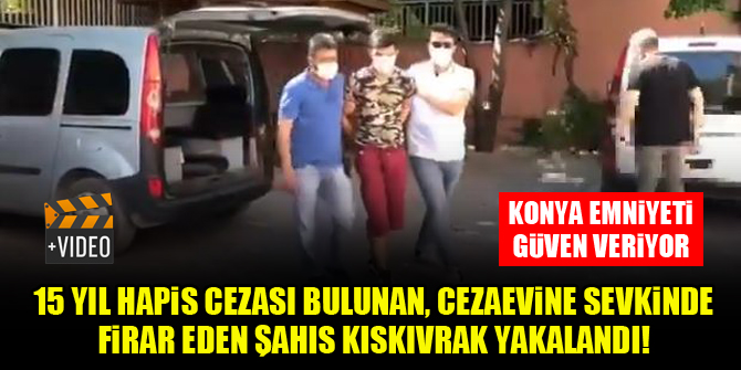 Konya'da 15 yıl hapis cezası bulunan, cezaevine sevki sırasında firar eden şahıs kıskıvrak yakalandı!