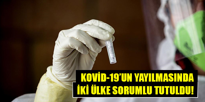 Kovid-19’un yayılmasında iki ülke sorumlu tutuldu!