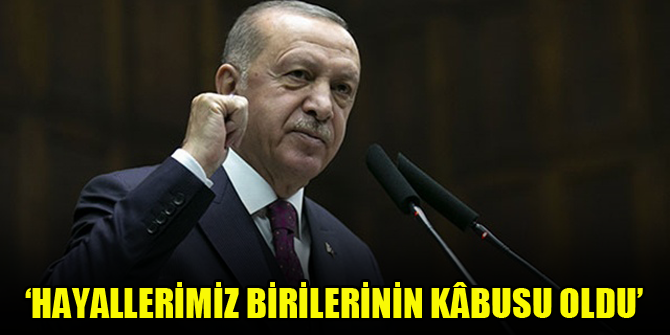 Erdoğan: Hayallerimiz birilerinin kâbusu oldu