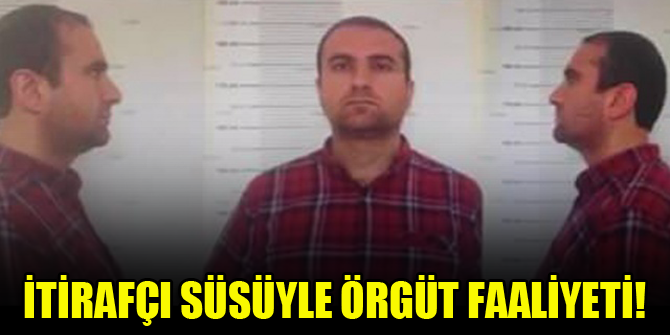 İtirafçı süsüyle örgüt faaliyeti!