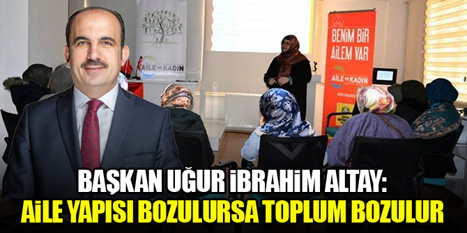 Başkan Altay: Aile yapısı bozulursa toplum bozulur