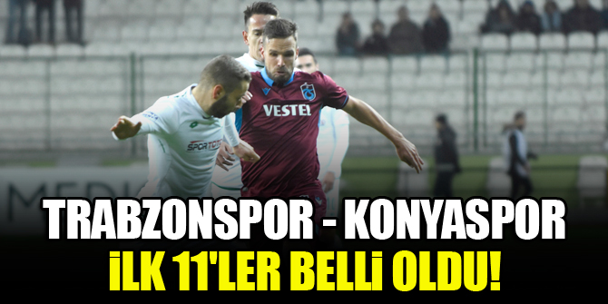 Trabzonspor-Konyaspor | İlk 11'ler belli oldu!