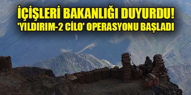 İçişleri Bakanlığı duyurdu! 'Yıldırım-2 Cilo' operasyonu başladı