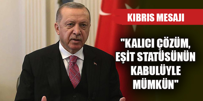 Cumhurbaşkanı Erdoğan'dan Kıbrıs mesajı: ''Kalıcı çözüm, eşit statüsünün kabulüyle mümkün''